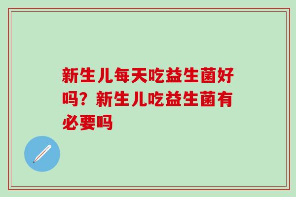 新生儿每天吃益生菌好吗？新生儿吃益生菌有必要吗
