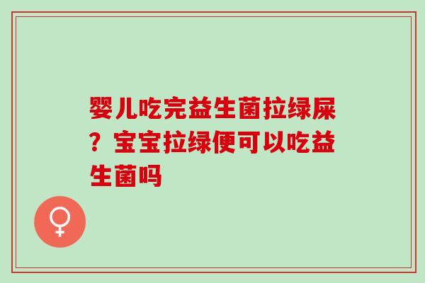 婴儿吃完益生菌拉绿屎？宝宝拉绿便可以吃益生菌吗