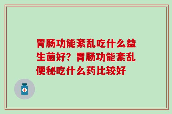 功能紊乱吃什么益生菌好？功能紊乱吃什么药比较好