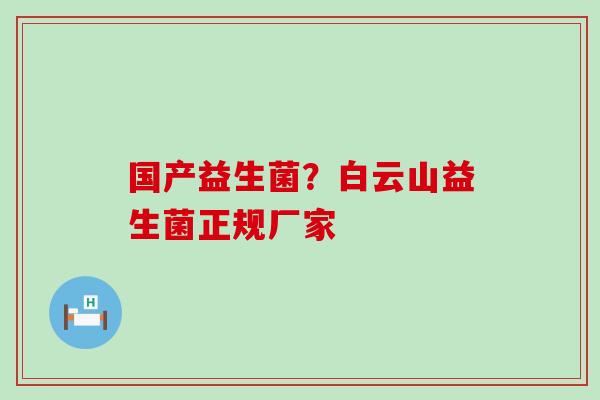 国产益生菌？白云山益生菌正规厂家