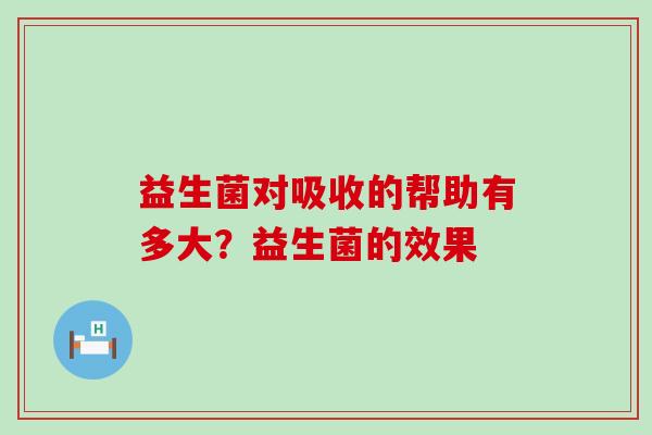 益生菌对吸收的帮助有多大？益生菌的效果