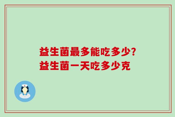 益生菌多能吃多少？益生菌一天吃多少克