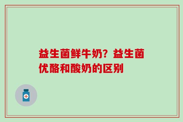 益生菌鲜牛奶？益生菌优酪和酸奶的区别
