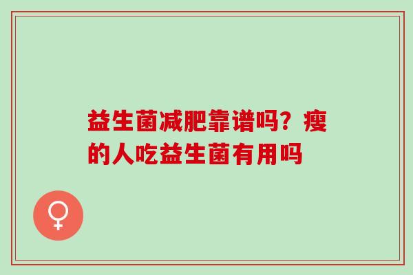 益生菌靠谱吗？瘦的人吃益生菌有用吗