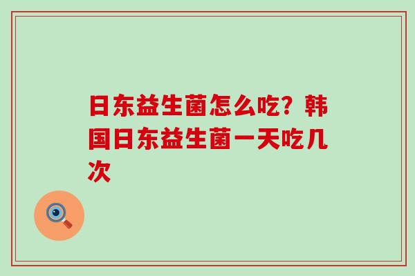 日东益生菌怎么吃？韩国日东益生菌一天吃几次