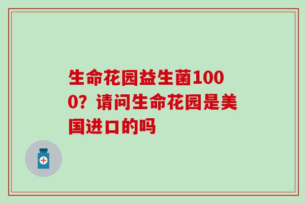 生命花园益生菌1000？请问生命花园是美国进口的吗