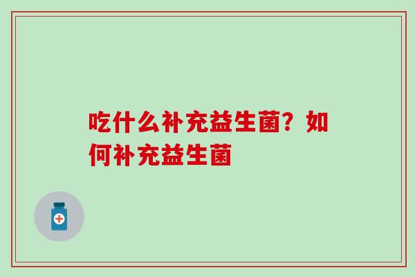 吃什么补充益生菌?如何补充益生菌 吃什么补充益生菌?如何补充益生菌