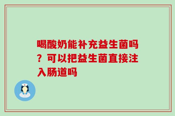 喝酸奶能补充益生菌吗?可以把益生菌直接注入肠道吗 喝酸奶能补充益生菌吗?可以把益生菌直接注入肠道吗