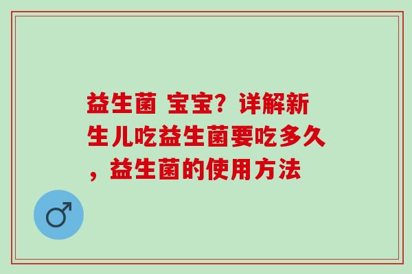 益生菌 宝宝?详解新生儿吃益生菌要吃多久,益生菌的使用方法 益生菌 宝宝?详解新生儿吃益生菌要吃多久,益生菌的使用方法