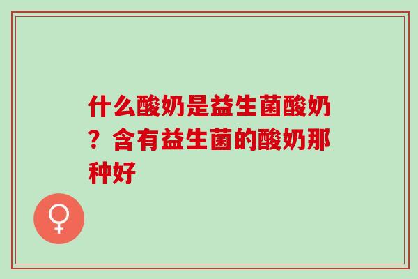 什么酸奶是益生菌酸奶？含有益生菌的酸奶那种好