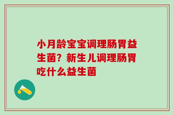 小月龄宝宝调理肠胃益生菌?新生儿调理肠胃吃什么益生菌 小月龄宝宝调理肠胃益生菌?新生儿调理肠胃吃什么益生菌