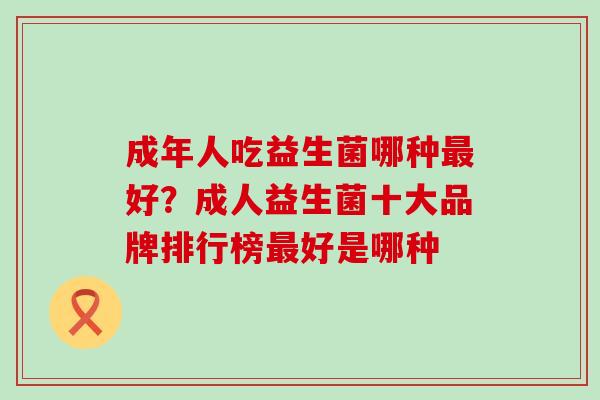 成年人吃益生菌哪种好？成人益生菌十大品牌排行榜好是哪种