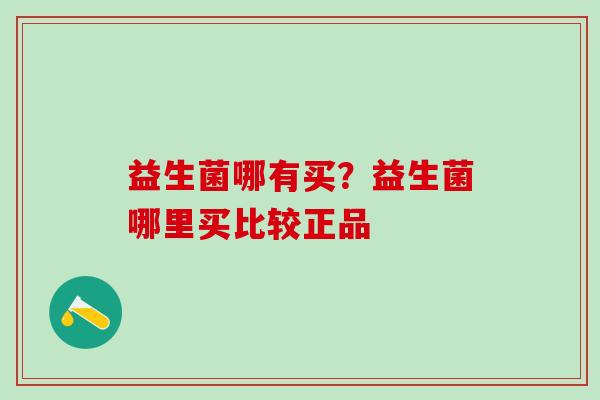 益生菌哪有买？益生菌哪里买比较正品