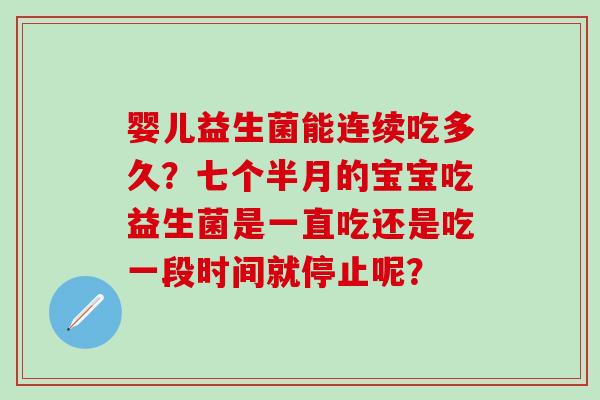 婴儿益生菌能连续吃多久？七个半月的宝宝吃益生菌是一直吃还是吃一段时间就停止呢？