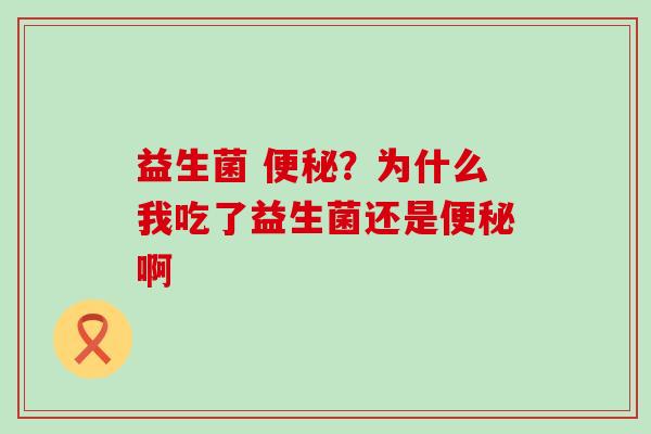 益生菌 ？为什么我吃了益生菌还是啊