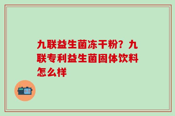 九联益生菌冻干粉？九联专利益生菌固体饮料怎么样