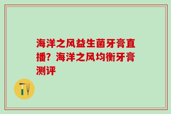 海洋之风益生菌牙膏直播？海洋之风均衡牙膏测评
