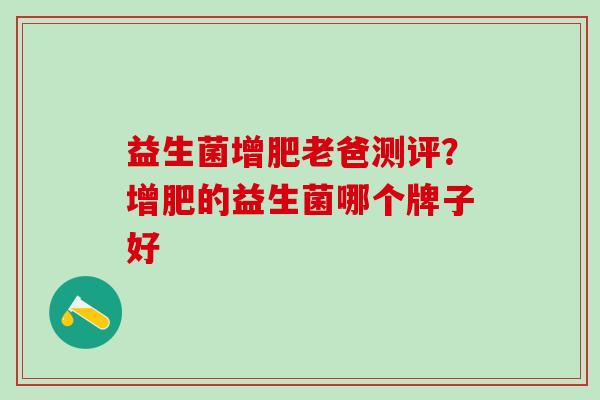 益生菌增肥老爸测评？增肥的益生菌哪个牌子好