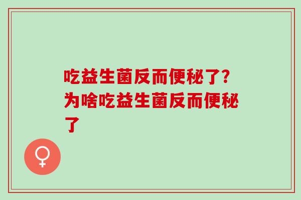 吃益生菌反而了？为啥吃益生菌反而了