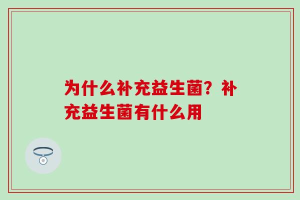 为什么补充益生菌？补充益生菌有什么用