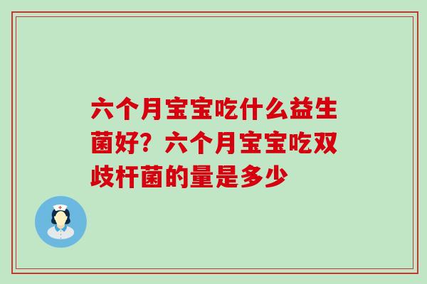 六个月宝宝吃什么益生菌好？六个月宝宝吃双歧杆菌的量是多少