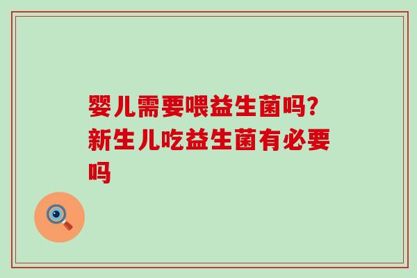 婴儿需要喂益生菌吗？新生儿吃益生菌有必要吗