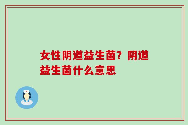 女性益生菌？益生菌什么意思