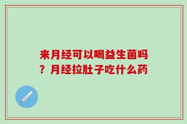 来可以喝益生菌吗？拉肚子吃什么药