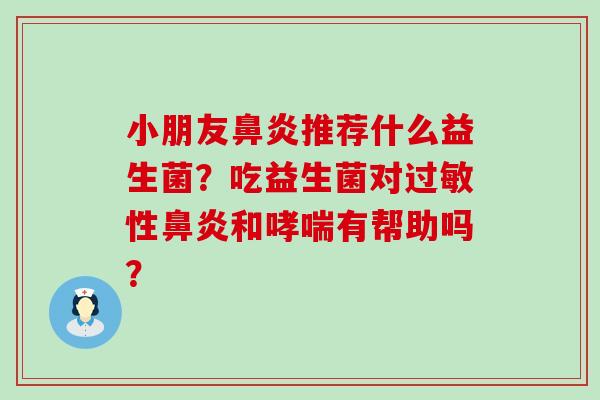 小朋友推荐什么益生菌？吃益生菌对性和有帮助吗？