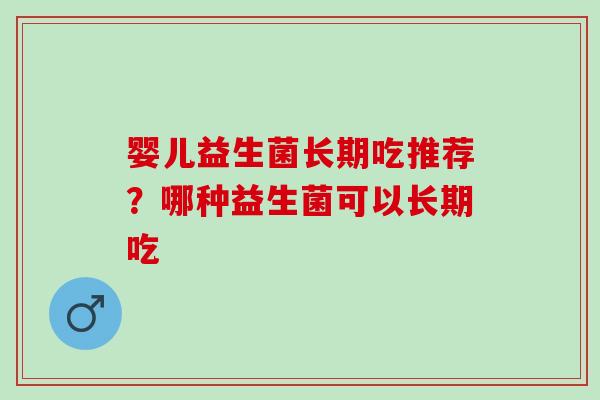 婴儿益生菌长期吃推荐？哪种益生菌可以长期吃