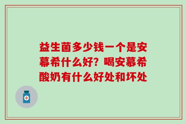 益生菌多少钱一个是安幕希什么好？喝安慕希酸奶有什么好处和坏处