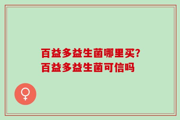 百益多益生菌哪里买？百益多益生菌可信吗