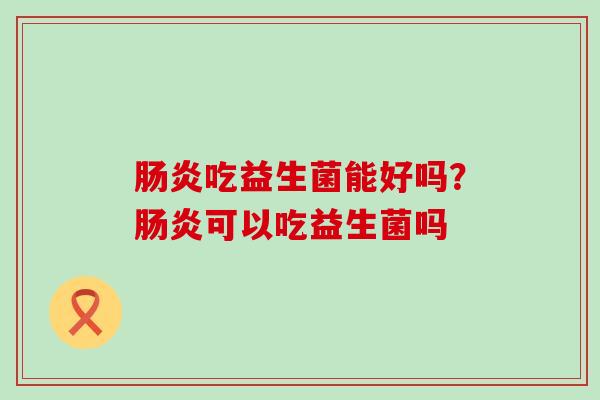 吃益生菌能好吗？可以吃益生菌吗
