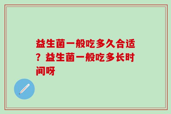 益生菌一般吃多久合适?益生菌一般吃多长时间呀 益生菌一般吃多久合适?益生菌一般吃多长时间呀