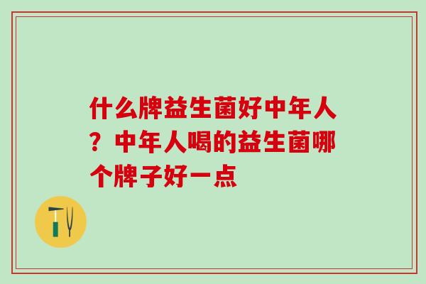 什么牌益生菌好中年人？中年人喝的益生菌哪个牌子好一点