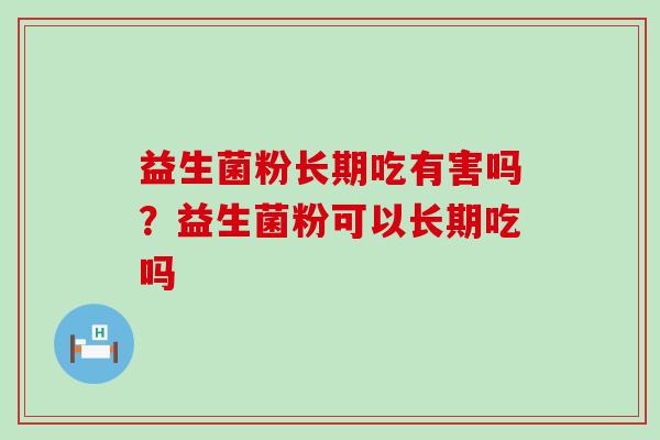 益生菌粉长期吃有害吗？益生菌粉可以长期吃吗