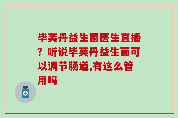 毕芙丹益生菌医生直播？听说毕芙丹益生菌可以调节肠道,有这么管用吗