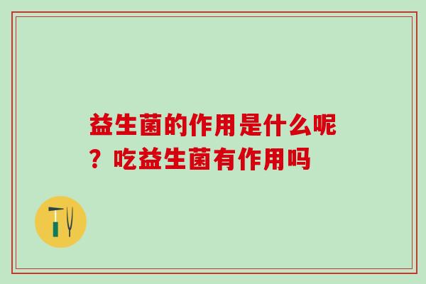 益生菌的作用是什么呢？吃益生菌有作用吗