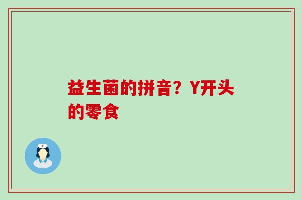 益生菌的拼音？Y开头的零食