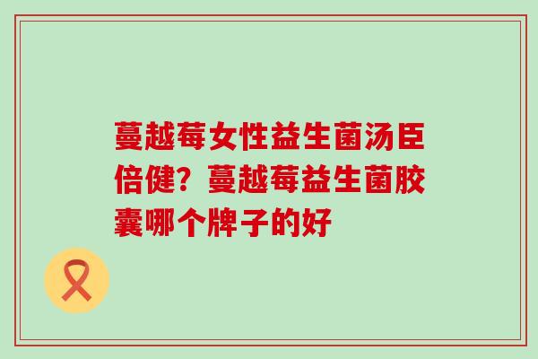 蔓越莓女性益生菌汤臣倍健？蔓越莓益生菌胶囊哪个牌子的好