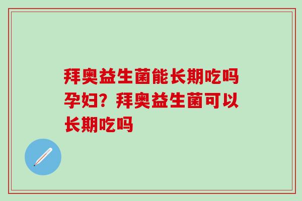 拜奥益生菌能长期吃吗孕妇？拜奥益生菌可以长期吃吗