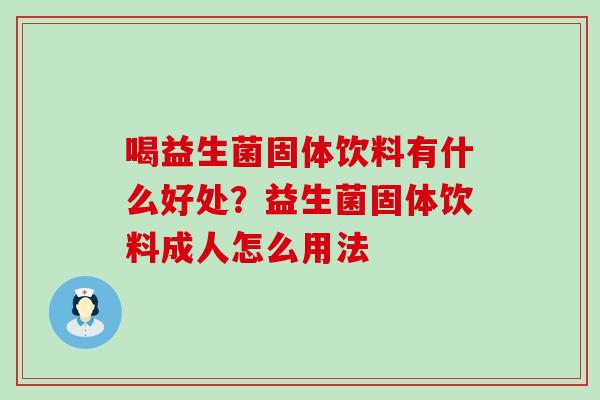喝益生菌固体饮料有什么好处?益生菌固体饮料成人怎么用法 喝益生菌固体饮料有什么好处?益生菌固体饮料成人怎么用法