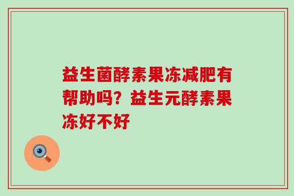 益生菌酵素果冻有帮助吗？益生元酵素果冻好不好
