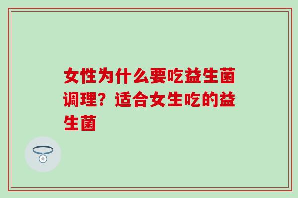 女性为什么要吃益生菌调理？适合女生吃的益生菌