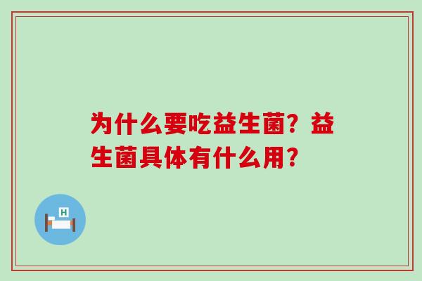为什么要吃益生菌？益生菌具体有什么用？