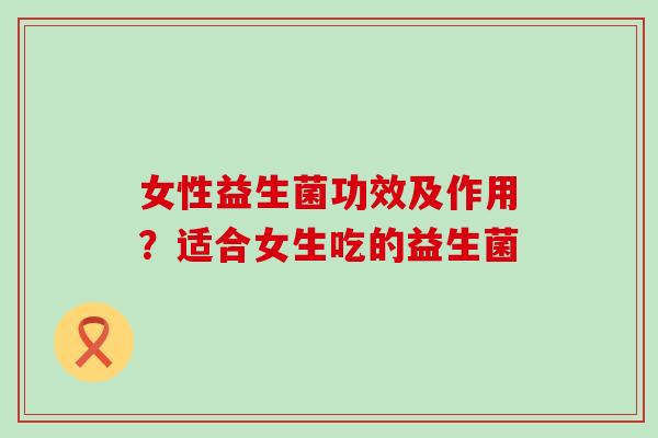 女性益生菌功效及作用？适合女生吃的益生菌