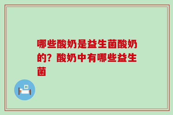 哪些酸奶是益生菌酸奶的？酸奶中有哪些益生菌