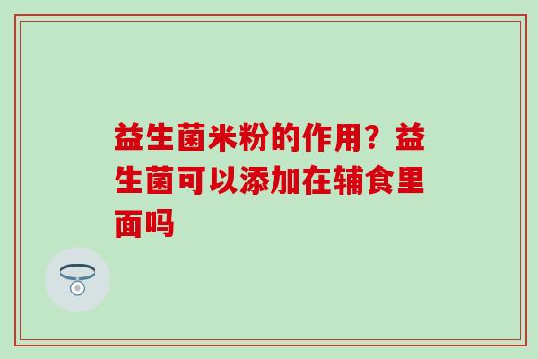 益生菌米粉的作用？益生菌可以添加在辅食里面吗