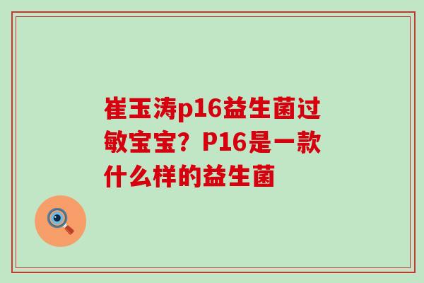 崔玉涛p16益生菌宝宝？P16是一款什么样的益生菌