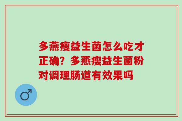 多燕瘦益生菌怎么吃才正确？多燕瘦益生菌粉对调理肠道有效果吗